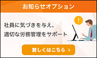 お知らせオプション 社員に気づきを与え、適切な労務管理をサポート 詳しくはこちら